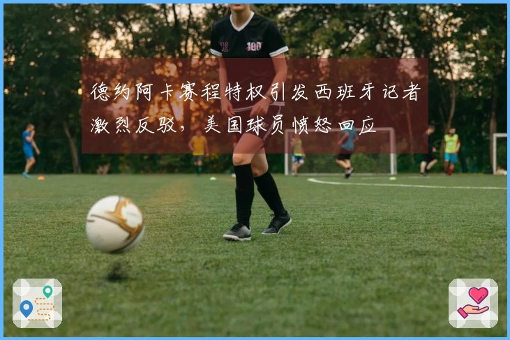 德约阿卡赛程特权引发西班牙记者激烈反驳，美国球员愤怒回应