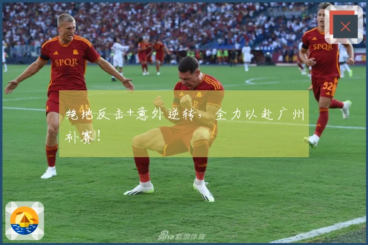 绝地反击+意外逆转，全力以赴广州补赛！