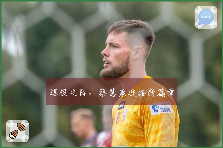 退役之际，蔡慧康迎接新篇章