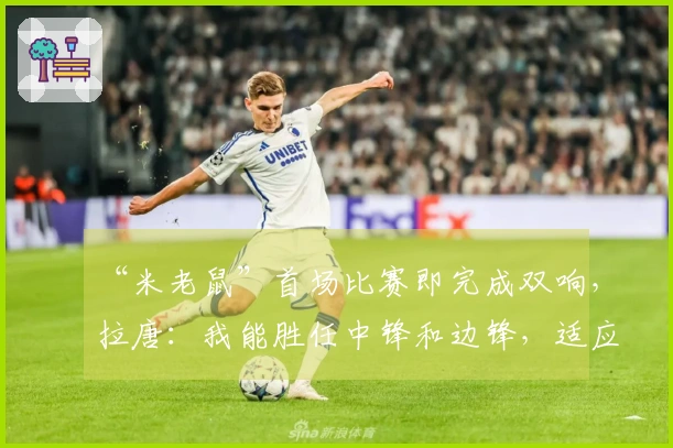 “米老鼠”首场比赛即完成双响，拉唐：我能胜任中锋和边锋，适应申花战术毫无困难