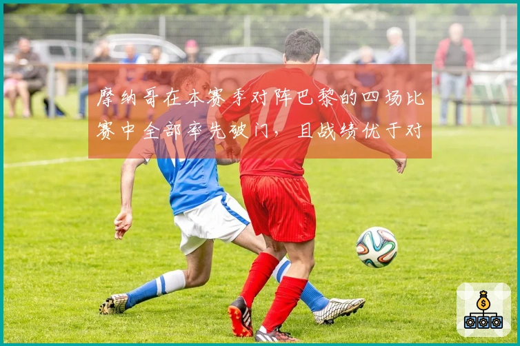 摩纳哥在本赛季对阵巴黎的四场比赛中全部率先破门，且战绩优于对手，包括两场胜利和一场平局。