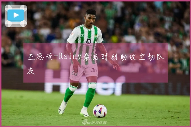 王思雨-Rainy最后时刻助攻空切队友