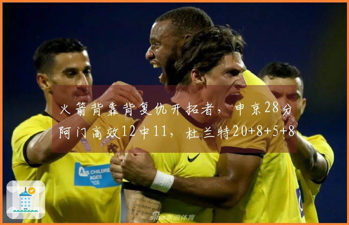 火箭背靠背复仇开拓者，申京28分阿门高效12中11，杜兰特20+8+5+8失误