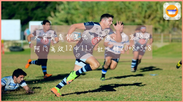 火箭背靠背复仇开拓者，申京28分阿门高效12中11，杜兰特20+8+5+8失误