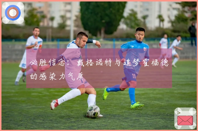 必胜信念：戴格诺特与追梦霍福德的感染力气质