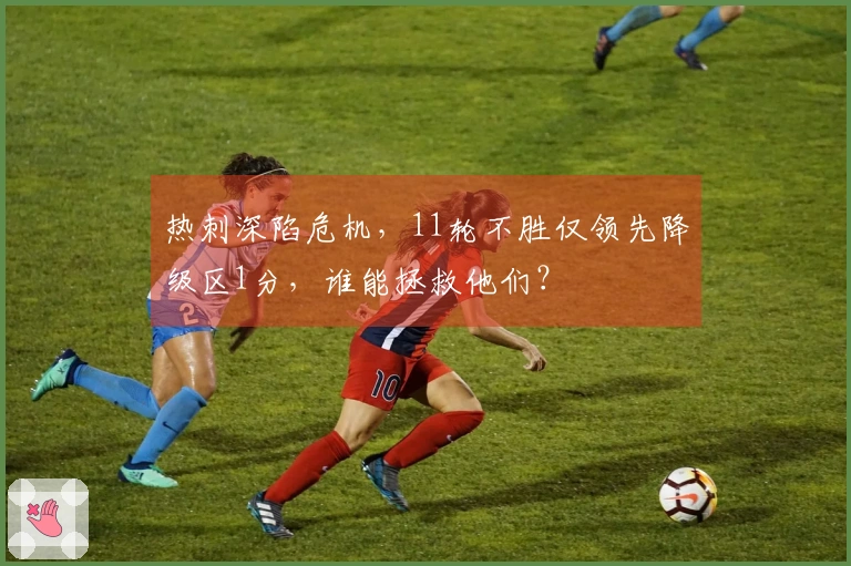 热刺深陷危机，11轮不胜仅领先降级区1分，谁能拯救他们？